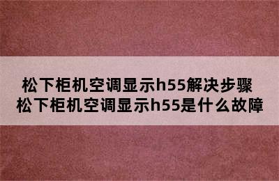 松下柜机空调显示h55解决步骤 松下柜机空调显示h55是什么故障